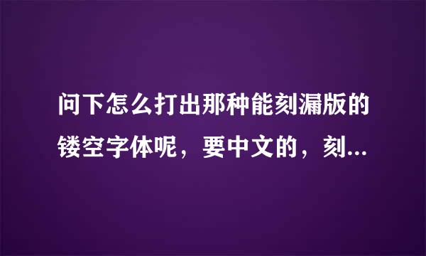 问下怎么打出那种能刻漏版的镂空字体呢，要中文的，刻出版用喷漆能喷中文字的！