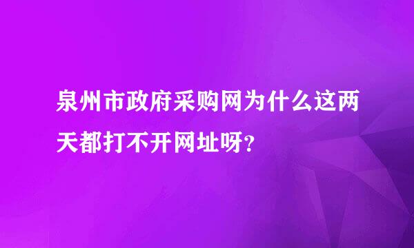 泉州市政府采购网为什么这两天都打不开网址呀？