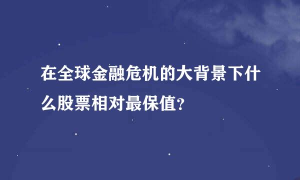 在全球金融危机的大背景下什么股票相对最保值？