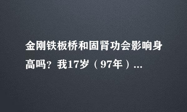 金刚铁板桥和固肾功会影响身高吗？我17岁（97年）身高172。我还想再长啊！练这个能延长做love