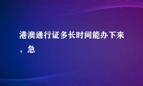 港澳通行证多长时间能办下来，急