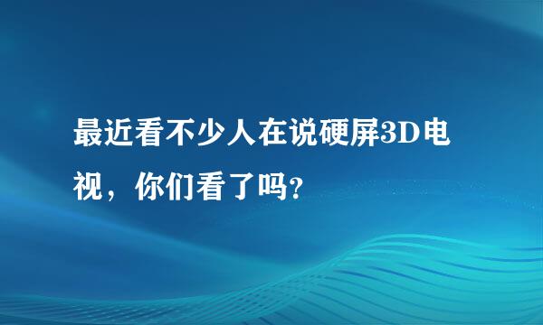 最近看不少人在说硬屏3D电视，你们看了吗？