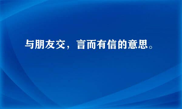 与朋友交，言而有信的意思。