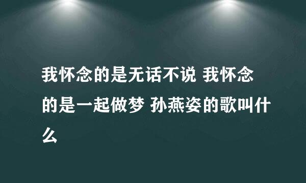 我怀念的是无话不说 我怀念的是一起做梦 孙燕姿的歌叫什么