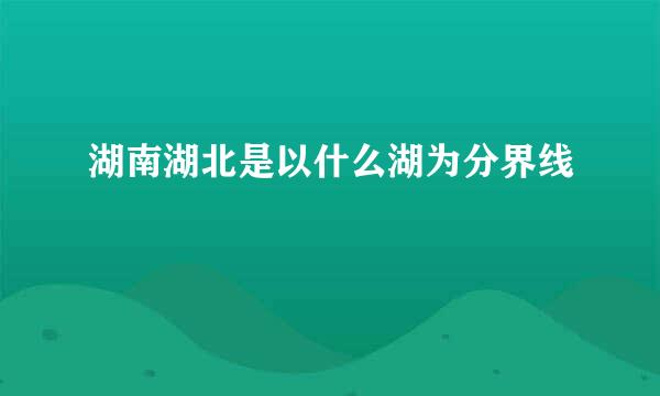 湖南湖北是以什么湖为分界线