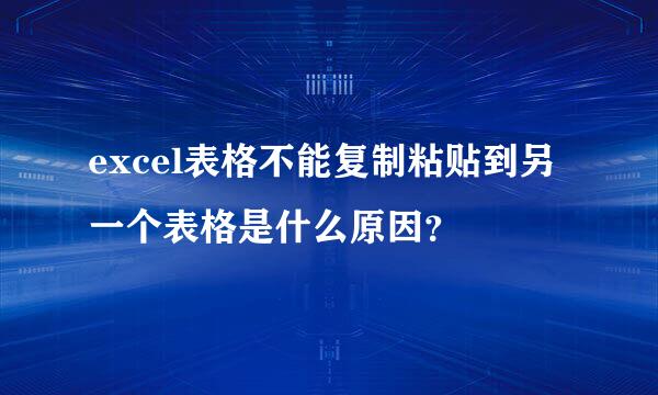 excel表格不能复制粘贴到另一个表格是什么原因？