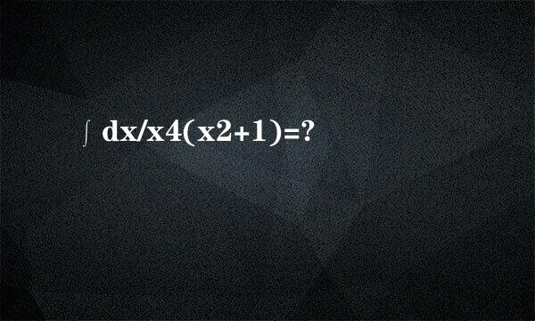 ∫dx/x4(x2+1)=?