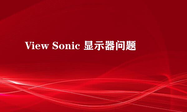 View Sonic 显示器问题