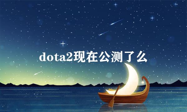 dota2现在公测了么