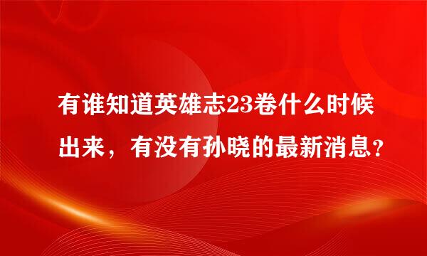 有谁知道英雄志23卷什么时候出来，有没有孙晓的最新消息？