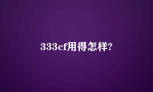 333cf用得怎样?