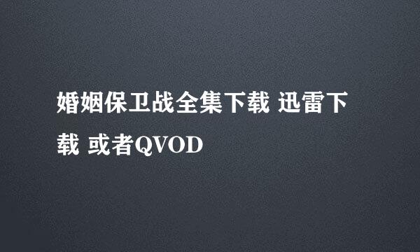 婚姻保卫战全集下载 迅雷下载 或者QVOD