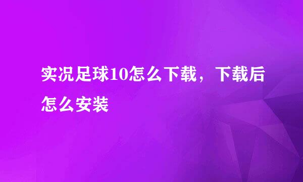 实况足球10怎么下载，下载后怎么安装