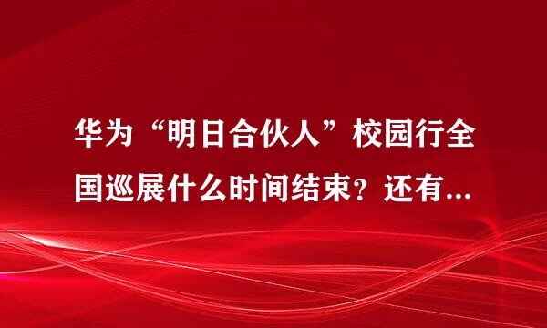 华为“明日合伙人”校园行全国巡展什么时间结束？还有哪些学校啊？