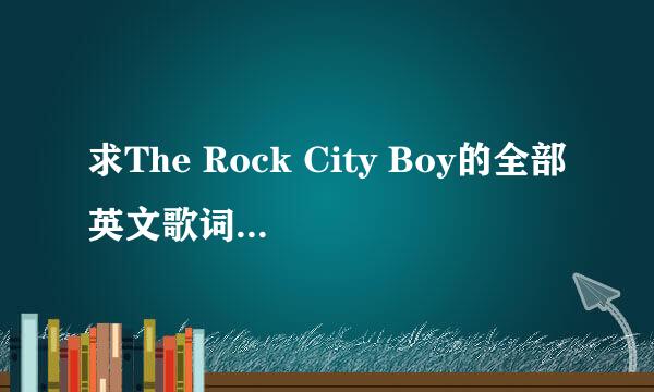 求The Rock City Boy的全部英文歌词。。怎样唱的？