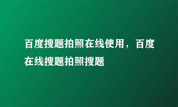 百度搜题拍照在线使用，百度在线搜题拍照搜题