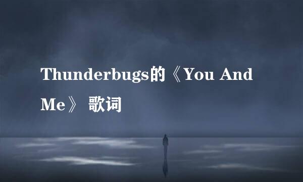 Thunderbugs的《You And Me》 歌词