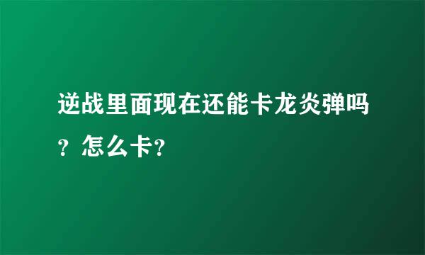 逆战里面现在还能卡龙炎弹吗？怎么卡？