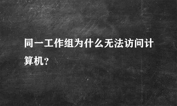 同一工作组为什么无法访问计算机？