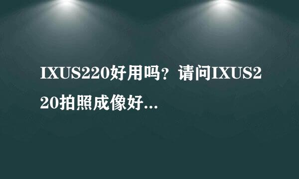 IXUS220好用吗？请问IXUS220拍照成像好不好？有什么优点和缺点的请高手都帮忙介绍下。