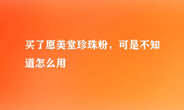 买了愿美堂珍珠粉，可是不知道怎么用