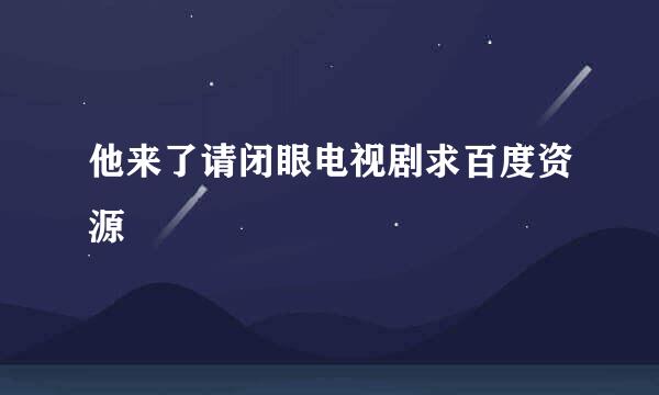 他来了请闭眼电视剧求百度资源