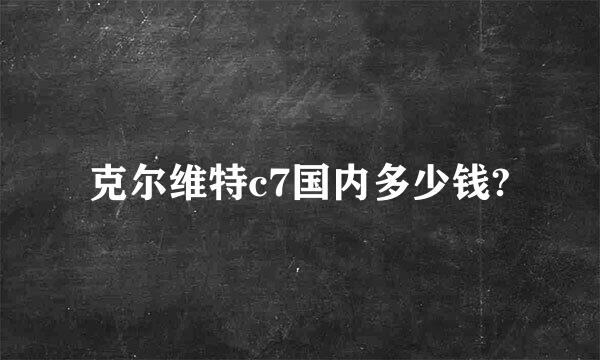 克尔维特c7国内多少钱?