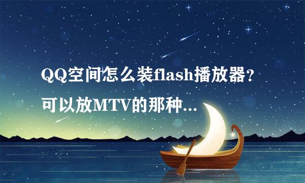 QQ空间怎么装flash播放器？可以放MTV的那种，详细点。