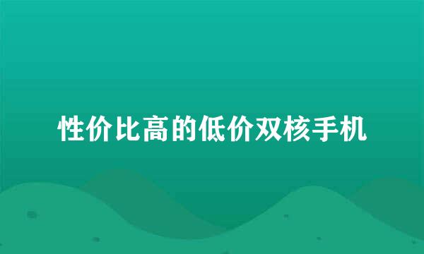 性价比高的低价双核手机