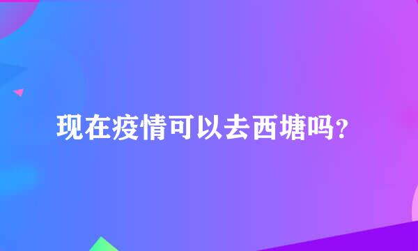 现在疫情可以去西塘吗？