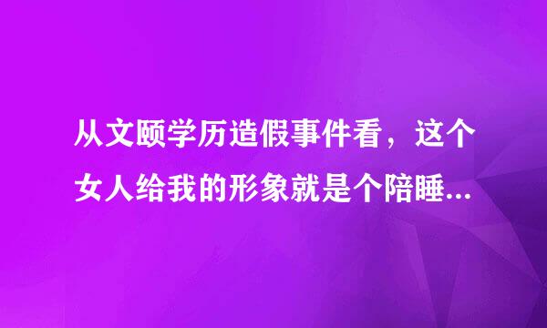 从文颐学历造假事件看，这个女人给我的形象就是个陪睡的货，而且没有学历。不知道我的理解正不正确？