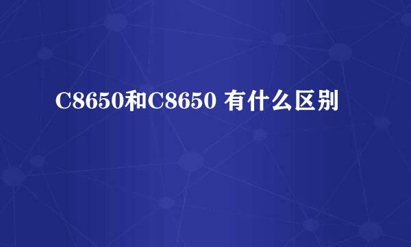 C8650和C8650 有什么区别