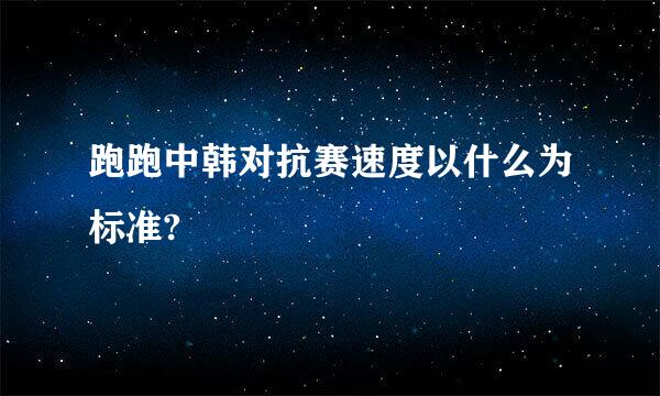 跑跑中韩对抗赛速度以什么为标准?