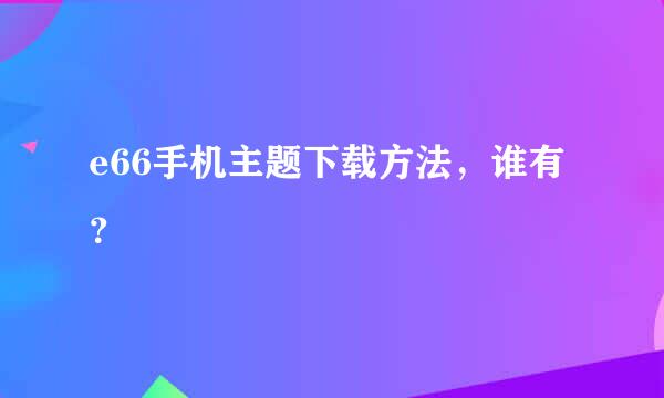 e66手机主题下载方法，谁有？