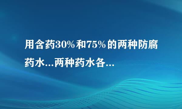 用含药30%和75%的两种防腐药水...两种药水各需多少千克