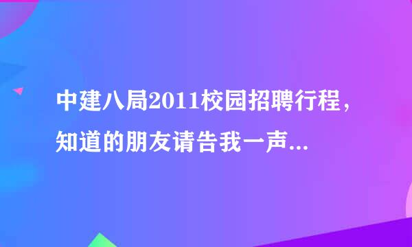 中建八局2011校园招聘行程，知道的朋友请告我一声，谢谢！