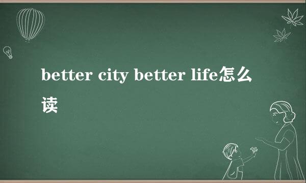 better city better life怎么读