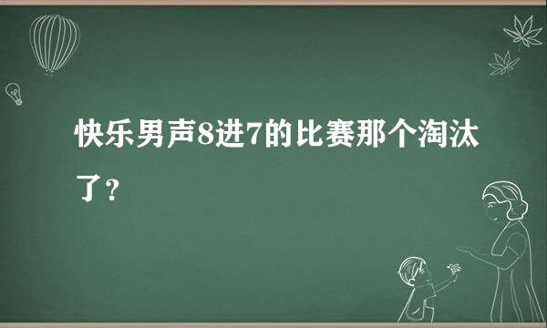 快乐男声8进7的比赛那个淘汰了？