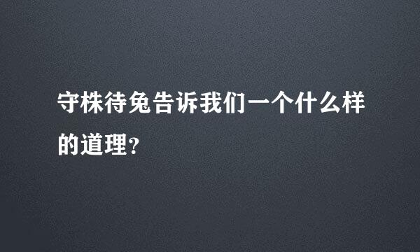 守株待兔告诉我们一个什么样的道理？