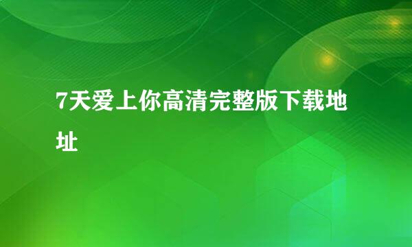 7天爱上你高清完整版下载地址