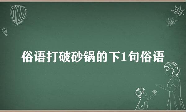 俗语打破砂锅的下1句俗语