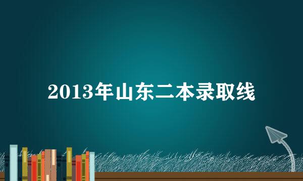 2013年山东二本录取线