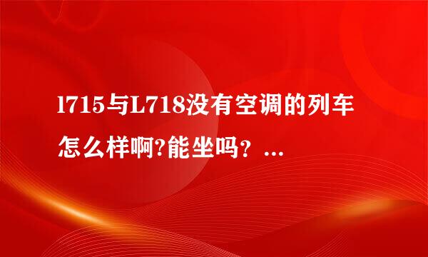 l715与L718没有空调的列车怎么样啊?能坐吗？这列车怎么在柳州是L715？往后几站就变成L718了啊？