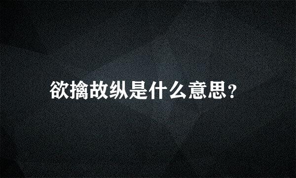 欲擒故纵是什么意思？