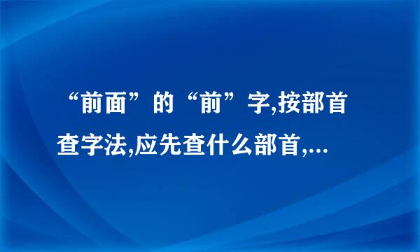 “前面”的“前”字,按部首查字法,应先查什么部首,再查什么画。