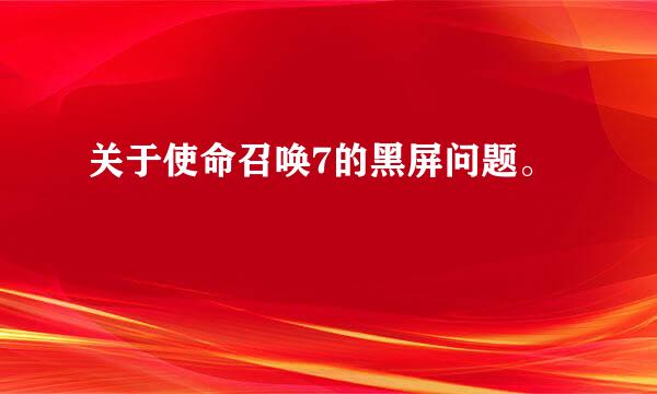 关于使命召唤7的黑屏问题。