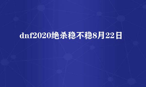 dnf2020绝杀稳不稳8月22日