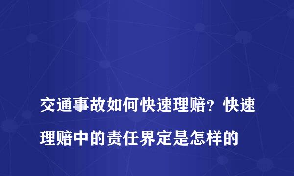 
交通事故如何快速理赔？快速理赔中的责任界定是怎样的
