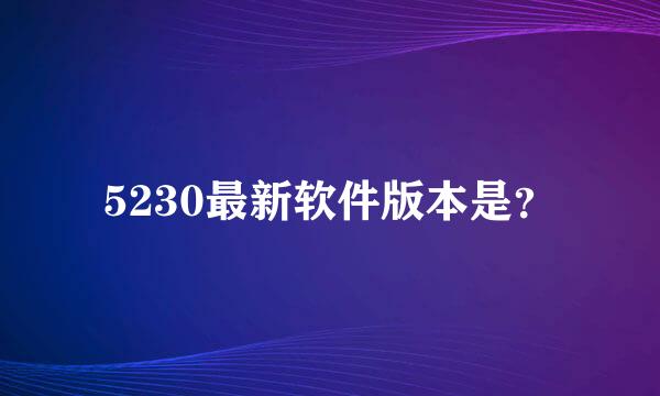 5230最新软件版本是？