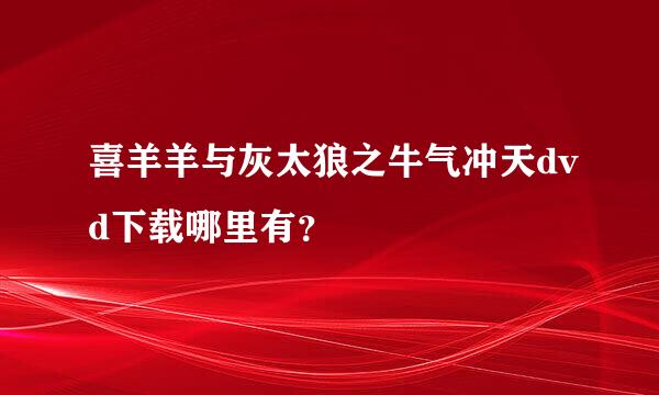 喜羊羊与灰太狼之牛气冲天dvd下载哪里有？